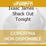 Isaac James - Shack Out Tonight cd musicale