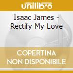 Isaac James - Rectify My Love cd musicale