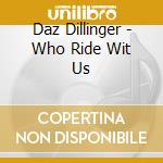 Daz Dillinger - Who Ride Wit Us cd musicale di Daz Dillinger