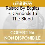 Raised By Eagles - Diamonds In The Blood cd musicale di Raised By Eagles