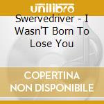 Swervedriver - I Wasn'T Born To Lose You cd