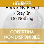 Horror My Friend - Stay In Do Nothing cd