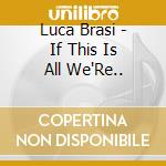 Luca Brasi - If This Is All We'Re.. cd