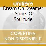 Dream On Dreamer - Songs Of Soulitude cd musicale di Dream On Dreamer