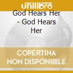 God Hears Her - God Hears Her cd musicale di God Hears Her