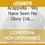 Acappella - We Have Seen His Glory (Uk Import) cd