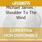 Michael James - Shoulder To The Wind cd musicale di Michael James