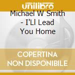 Michael W Smith - I'Ll Lead You Home cd