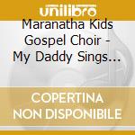Maranatha Kids Gospel Choir - My Daddy Sings Real Loud And So Do I! cd