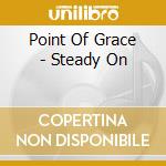 Point Of Grace - Steady On cd musicale di Point Of Grace