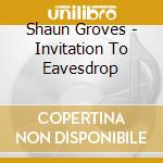 Shaun Groves - Invitation To Eavesdrop