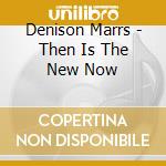 Denison Marrs - Then Is The New Now cd musicale di Denison Marrs