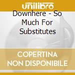 Downhere - So Much For Substitutes cd