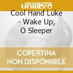 Cool Hand Luke - Wake Up, O Sleeper cd musicale di Cool Hand Luke