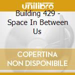 Building 429 - Space In Between Us cd musicale di Building 429
