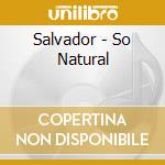 Salvador - So Natural cd musicale di Salvador