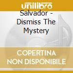 Salvador - Dismiss The Mystery cd musicale di Salvador