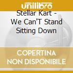 Stellar Kart - We Can'T Stand Sitting Down cd