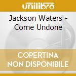 Jackson Waters - Come Undone cd musicale
