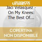 Jaci Velasquez - On My Knees: The Best Of Jaci Velasquez cd