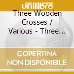 Three Wooden Crosses / Various - Three Wooden Crosses / Various cd