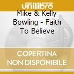 Mike & Kelly Bowling - Faith To Believe cd