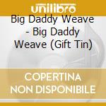 Big Daddy Weave - Big Daddy Weave (Gift Tin) cd musicale di Big Daddy Weave