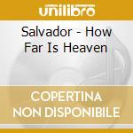 Salvador - How Far Is Heaven cd