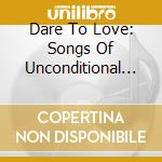 Dare To Love: Songs Of Unconditional Love For Couples cd
