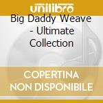 Big Daddy Weave - Ultimate Collection cd musicale di Big Daddy Weave