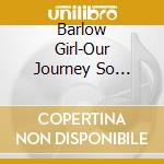 Barlow Girl-Our Journey So Far-Dig- cd
