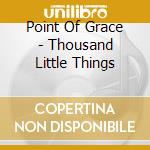Point Of Grace - Thousand Little Things cd
