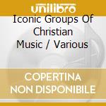 Iconic Groups Of Christian Music / Various cd musicale