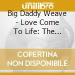 Big Daddy Weave - Love Come To Life: The Redeemed Edition cd