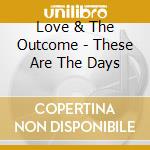 Love & The Outcome - These Are The Days cd musicale di Love & The Outcome