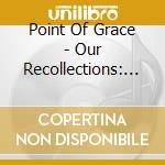 Point Of Grace - Our Recollections: 25Th Anniversary cd musicale di Point Of Grace