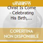 Christ Is Come - Celebrating His Birth, Procaliming His Majesty cd