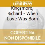 Kingsmore, Richard - When Love Was Born cd
