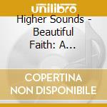 Higher Sounds - Beautiful Faith: A Collection Of Inspiring Female cd musicale di Higher Sounds