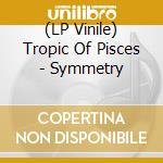 (LP Vinile) Tropic Of Pisces - Symmetry lp vinile di Tropic Of Pisces