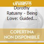 Dorothy Ratusny - Being Love: Guided Meditations To Awaken Your Divi cd musicale di Dorothy Ratusny