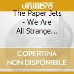 The Paper Jets - We Are All Strange Friends cd