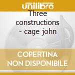 Three constructions - cage john cd musicale di John Cage