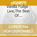 Vanilla Fudge - Live,The Best Of... cd