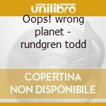 Oops! wrong planet - rundgren todd cd musicale di Utopia (t.rundgren)