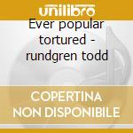 Ever popular tortured - rundgren todd cd musicale di Todd Rundgreen