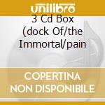 3 Cd Box (dock Of/the Immortal/pain cd