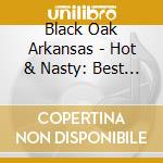 Black Oak Arkansas - Hot & Nasty: Best Of cd musicale di Black oak arkansas