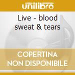 Live - blood sweat & tears cd musicale di Sweat & tears Blood