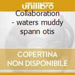 Collaboration - waters muddy spann otis cd musicale di Muddy waters & otis spann